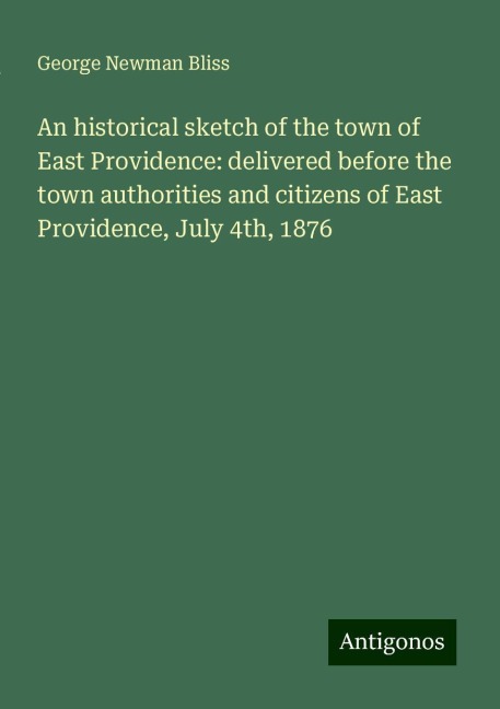 An historical sketch of the town of East Providence: delivered before the town authorities and citizens of East Providence, July 4th, 1876