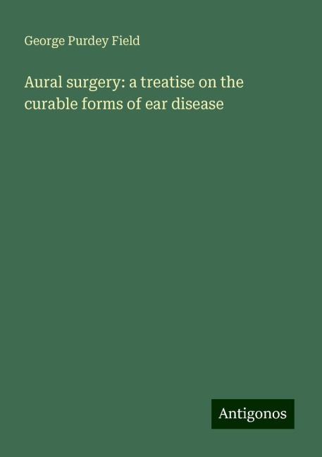 Aural surgery: a treatise on the curable forms of ear disease