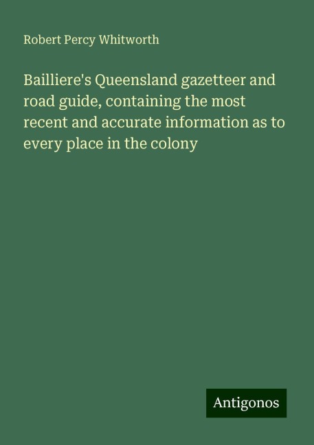 Baillieres Queensland gazetteer and road guide, containing the most recent and accurate information as to every place in the colony