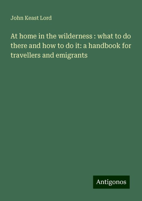 At home in the wilderness : what to do there and how to do it: a handbook for travellers and emigrants