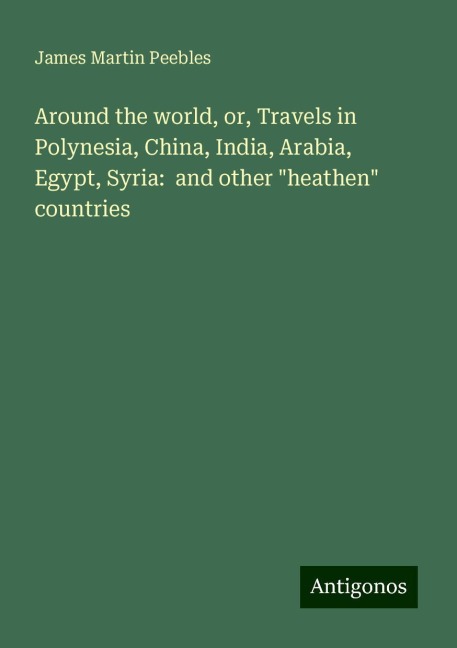 Around the world, or, Travels in Polynesia, China, India, Arabia, Egypt, Syria:  and other heathen countries