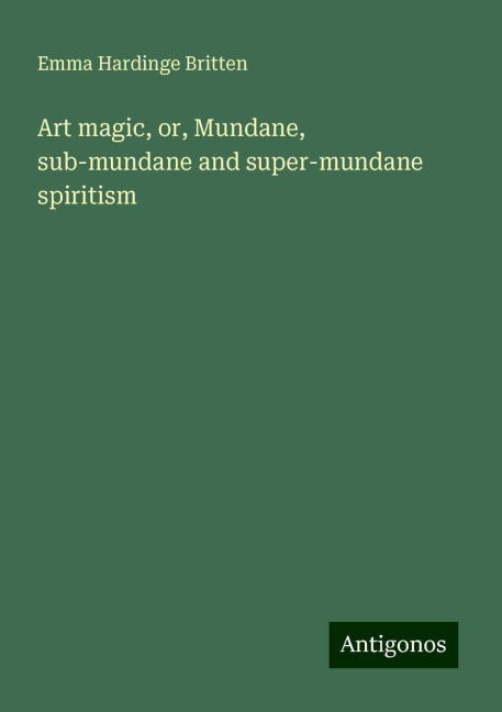 Art magic, or, Mundane, sub-mundane and super-mundane spiritism