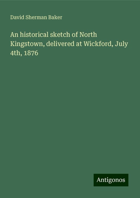 An historical sketch of North Kingstown, delivered at Wickford, July 4th, 1876
