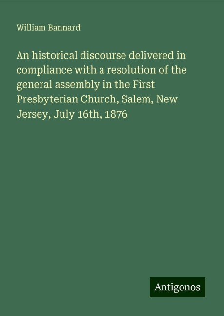 An historical discourse delivered in compliance with a resolution of the general assembly in the First Presbyterian Church, Salem, New Jersey, July 16th, 1876