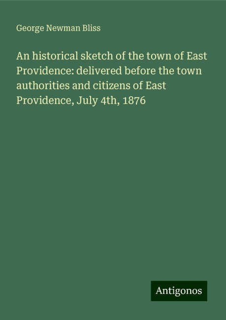 An historical sketch of the town of East Providence: delivered before the town authorities and citizens of East Providence, July 4th, 1876