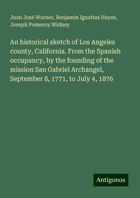 An historical sketch of Los Angeles county, California. From the Spanish occupancy, by the founding of the mission San Gabriel Archangel, September 8, 1771, to July 4, 1876
