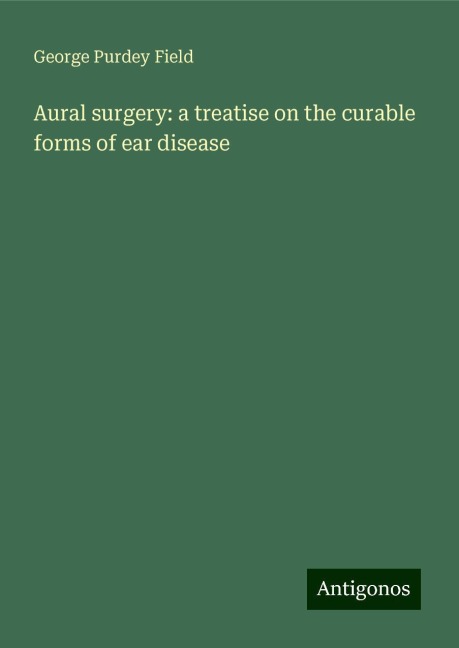 Aural surgery: a treatise on the curable forms of ear disease
