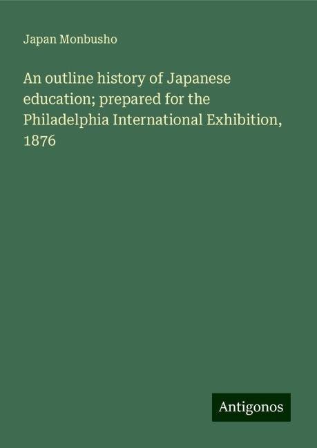 An outline history of Japanese education; prepared for the Philadelphia International Exhibition, 1876