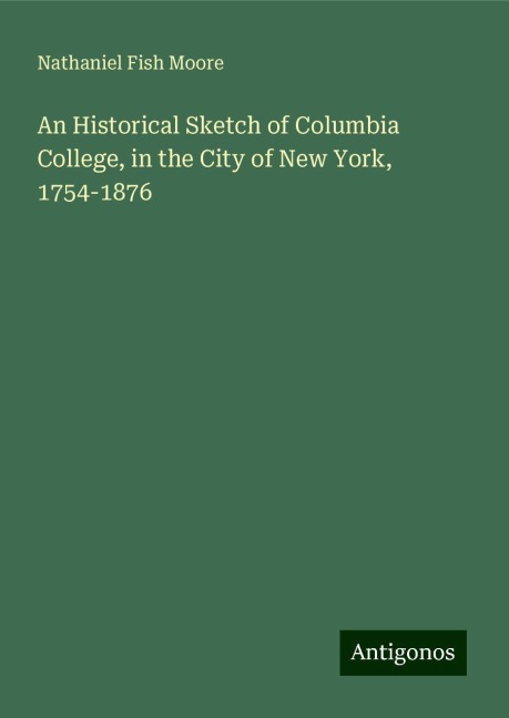 An Historical Sketch of Columbia College, in the City of New York, 1754-1876