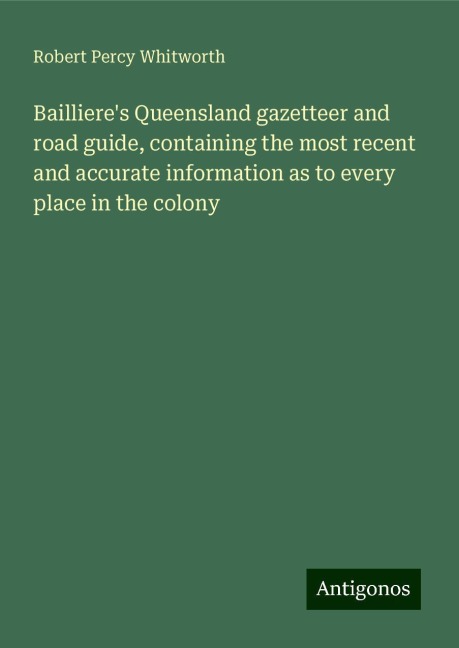 Baillieres Queensland gazetteer and road guide, containing the most recent and accurate information as to every place in the colony