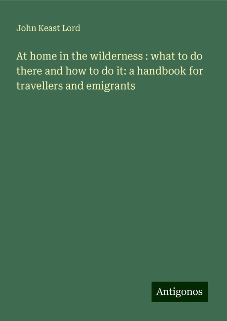 At home in the wilderness : what to do there and how to do it: a handbook for travellers and emigrants
