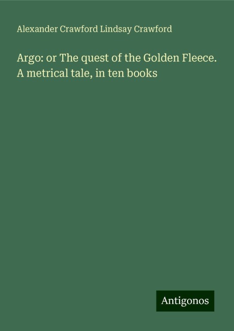 Argo: or The quest of the Golden Fleece. A metrical tale, in ten books