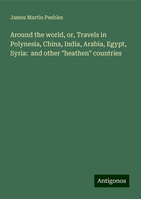 Around the world, or, Travels in Polynesia, China, India, Arabia, Egypt, Syria:  and other heathen countries