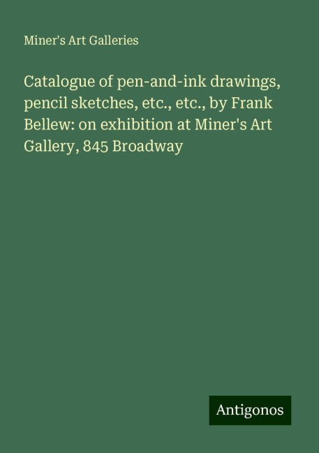 Catalogue of pen-and-ink drawings, pencil sketches, etc., etc., by Frank Bellew: on exhibition at Miners Art Gallery, 845 Broadway