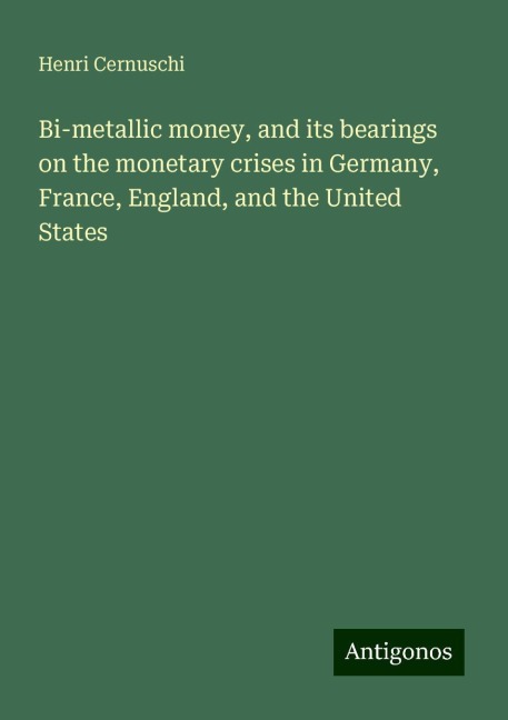 Bi-metallic money, and its bearings on the monetary crises in Germany, France, England, and the United States