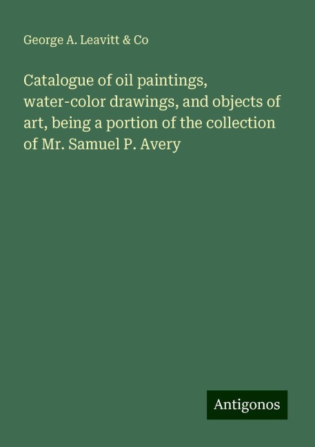 Catalogue of oil paintings, water-color drawings, and objects of art, being a portion of the collection of Mr. Samuel P. Avery