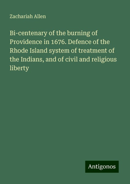 Bi-centenary of the burning of Providence in 1676. Defence of the Rhode Island system of treatment of the Indians, and of civil and religious liberty