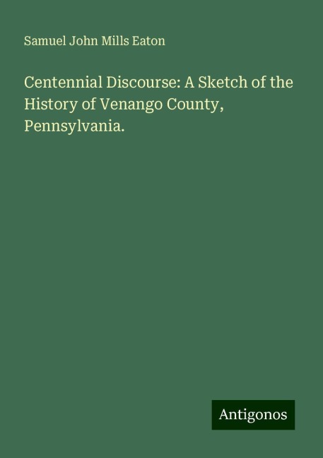 Centennial Discourse: A Sketch of the History of Venango County, Pennsylvania.
