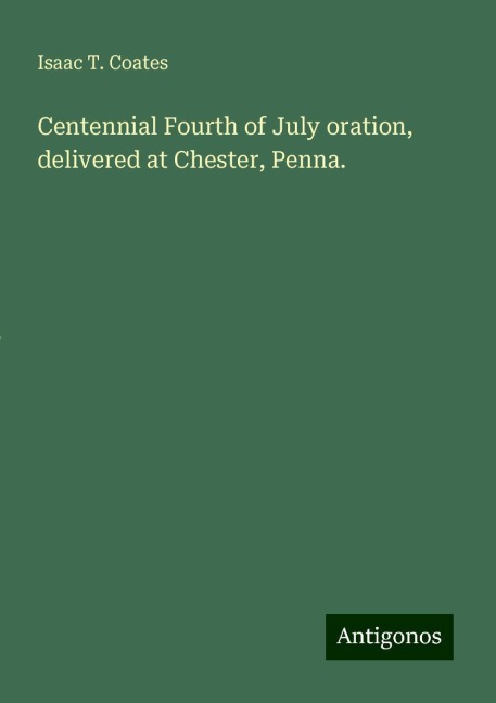 Centennial Fourth of July oration, delivered at Chester, Penna.