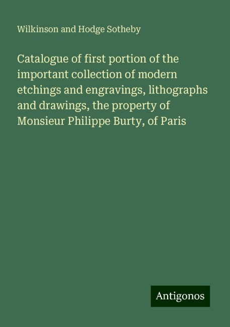 Catalogue of first portion of the important collection of modern etchings and engravings, lithographs and drawings, the property of Monsieur Philippe Burty, of Paris