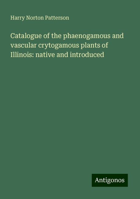 Catalogue of the phaenogamous and vascular crytogamous plants of Illinois: native and introduced