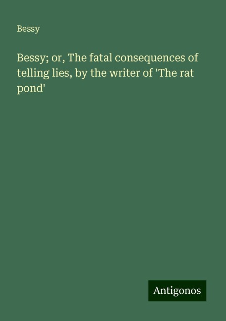 Bessy; or, The fatal consequences of telling lies, by the writer of The rat pond