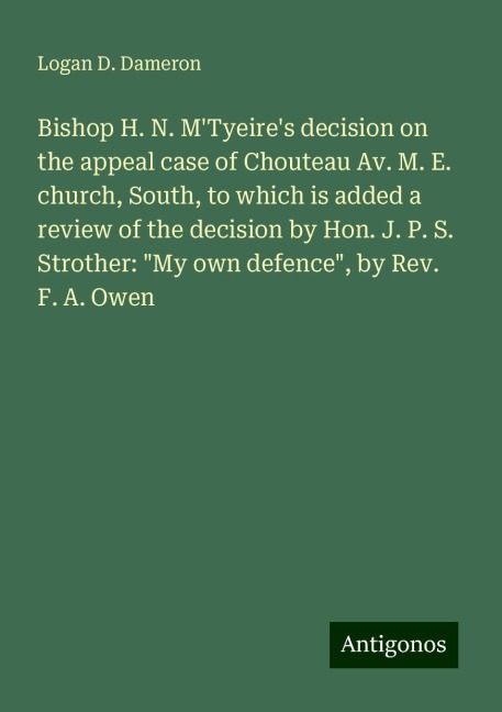 Bishop H. N. MTyeires decision on the appeal case of Chouteau Av. M. E. church, South, to which is added a review of the decision by Hon. J. P. S. Strother: My own defence, by Rev. F. A. Owen
