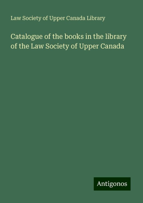 Catalogue of the books in the library of the Law Society of Upper Canada