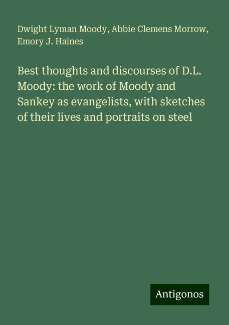 Best thoughts and discourses of D.L. Moody: the work of Moody and Sankey as evangelists, with sketches of their lives and portraits on steel