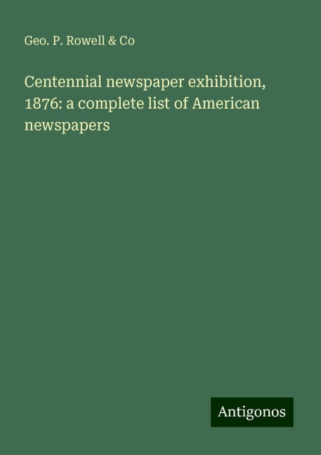 Centennial newspaper exhibition, 1876: a complete list of American newspapers