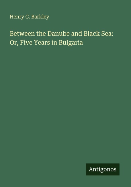 Between the Danube and Black Sea: Or, Five Years in Bulgaria