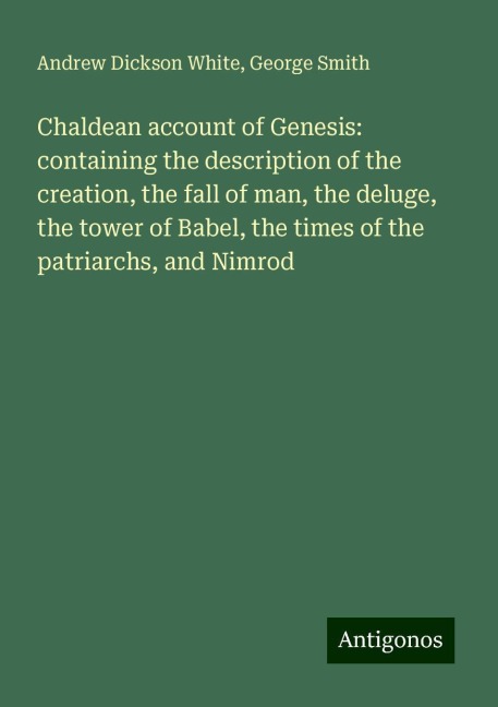 Chaldean account of Genesis: containing the description of the creation, the fall of man, the deluge, the tower of Babel, the times of the patriarchs, and Nimrod