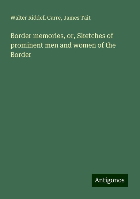 Border memories, or, Sketches of prominent men and women of the Border