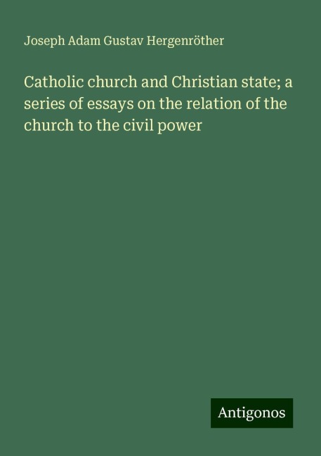 Catholic church and Christian state; a series of essays on the relation of the church to the civil power