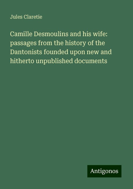 Camille Desmoulins and his wife: passages from the history of the Dantonists founded upon new and hitherto unpublished documents
