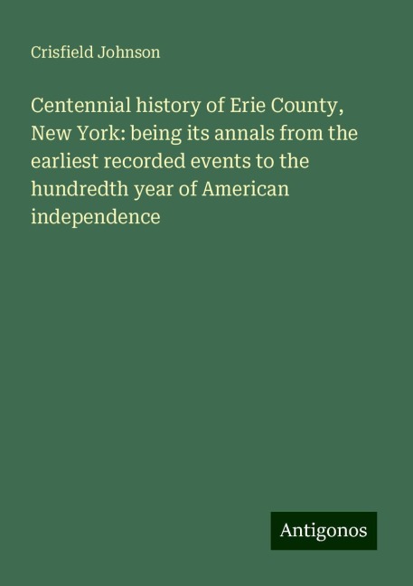 Centennial history of Erie County, New York: being its annals from the earliest recorded events to the hundredth year of American independence