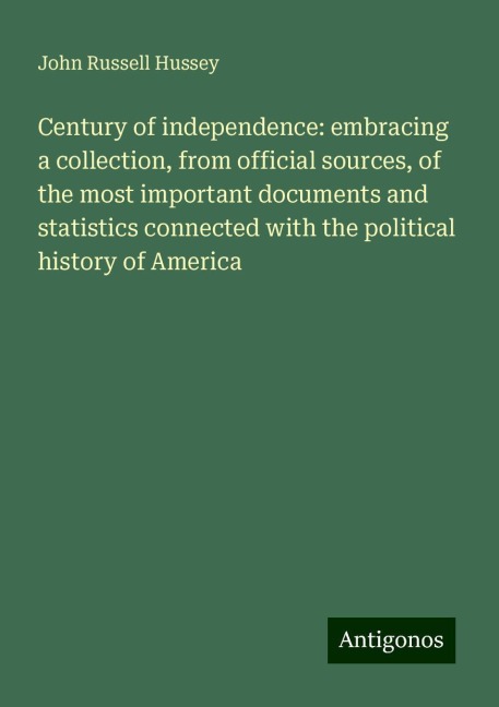 Century of independence: embracing a collection, from official sources, of the most important documents and statistics connected with the political history of America