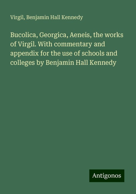 Bucolica, Georgica, Aeneis, the works of Virgil. With commentary and appendix for the use of schools and colleges by Benjamin Hall Kennedy