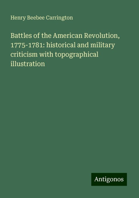 Battles of the American Revolution, 1775-1781: historical and military criticism with topographical illustration