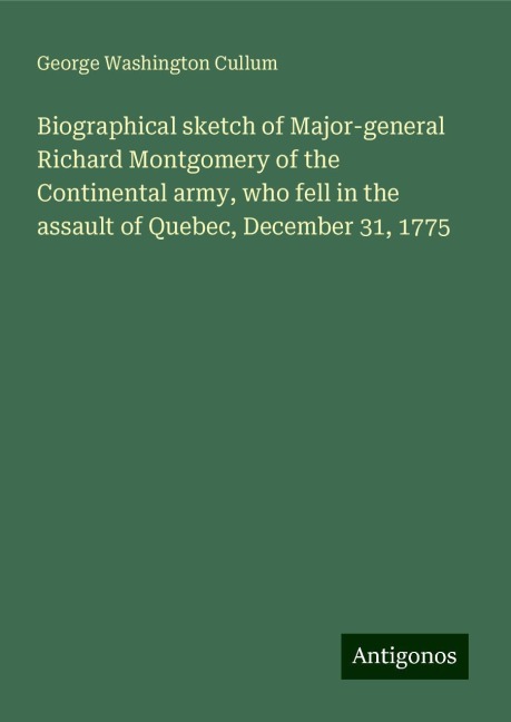 Biographical sketch of Major-general Richard Montgomery of the Continental army, who fell in the assault of Quebec, December 31, 1775