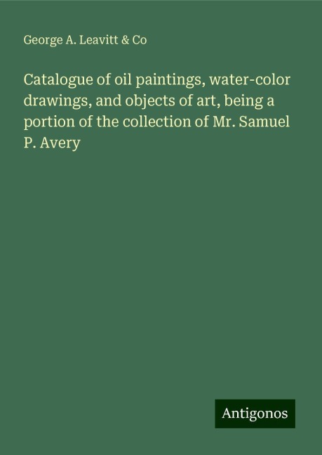 Catalogue of oil paintings, water-color drawings, and objects of art, being a portion of the collection of Mr. Samuel P. Avery