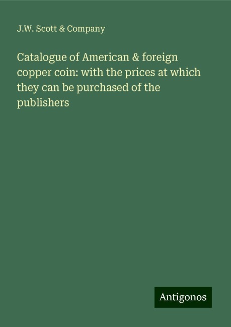 Catalogue of American & foreign copper coin: with the prices at which they can be purchased of the publishers