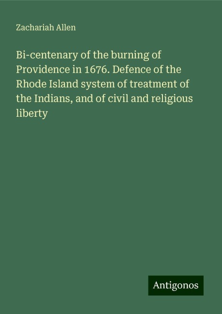 Bi-centenary of the burning of Providence in 1676. Defence of the Rhode Island system of treatment of the Indians, and of civil and religious liberty