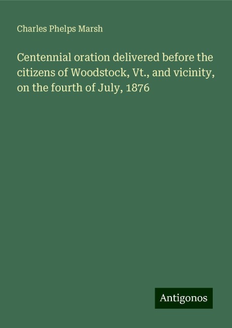 Centennial oration delivered before the citizens of Woodstock, Vt., and vicinity, on the fourth of July, 1876