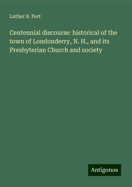 Centennial discourse: historical of the town of Londonderry, N. H., and its Presbyterian Church and society