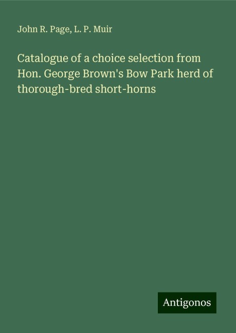 Catalogue of a choice selection from Hon. George Browns Bow Park herd of thorough-bred short-horns