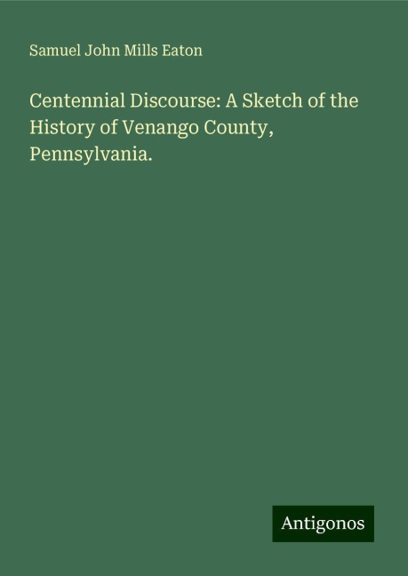 Centennial Discourse: A Sketch of the History of Venango County, Pennsylvania.