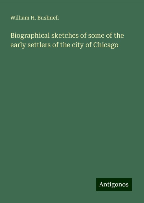 Biographical sketches of some of the early settlers of the city of Chicago