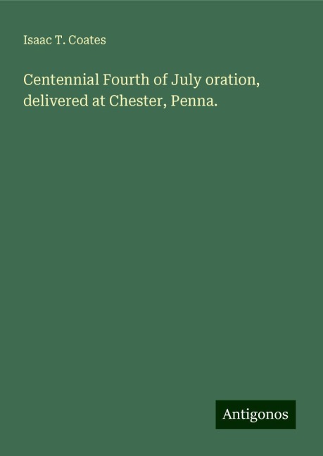 Centennial Fourth of July oration, delivered at Chester, Penna.