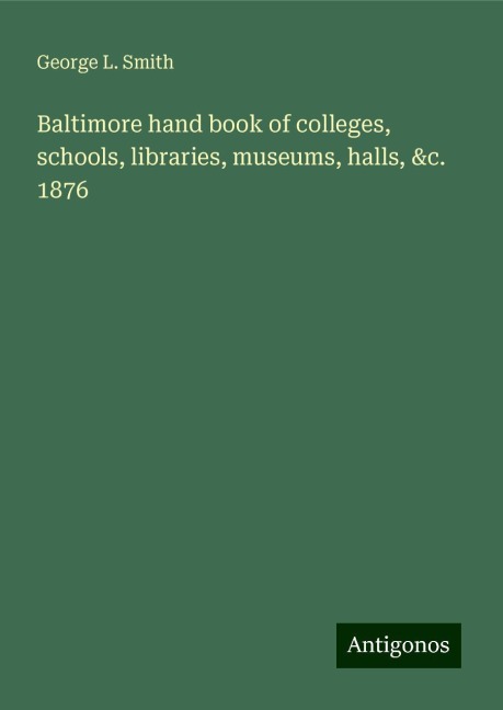 Baltimore hand book of colleges, schools, libraries, museums, halls, &c. 1876